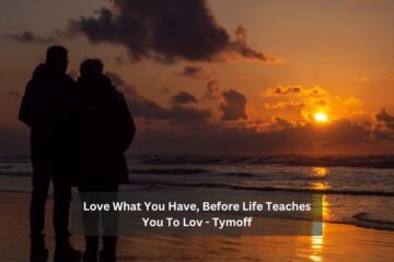 Love What You Have, Before Life Teaches You To Lov - Tymoff